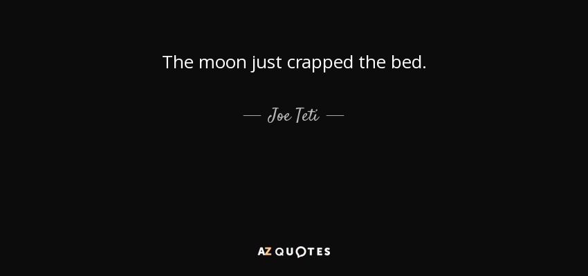 The moon just crapped the bed. - Joe Teti