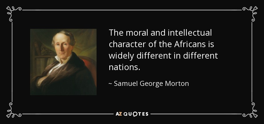The moral and intellectual character of the Africans is widely different in different nations. - Samuel George Morton