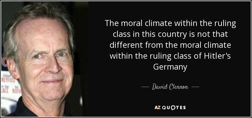 The moral climate within the ruling class in this country is not that different from the moral climate within the ruling class of Hitler's Germany - David Clennon