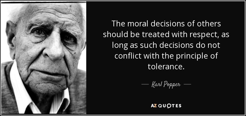 The moral decisions of others should be treated with respect, as long as such decisions do not conflict with the principle of tolerance. - Karl Popper
