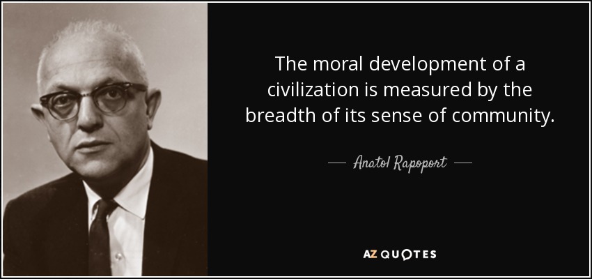 The moral development of a civilization is measured by the breadth of its sense of community. - Anatol Rapoport