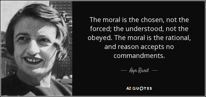 The moral is the chosen, not the forced; the understood, not the obeyed. The moral is the rational, and reason accepts no commandments. - Ayn Rand