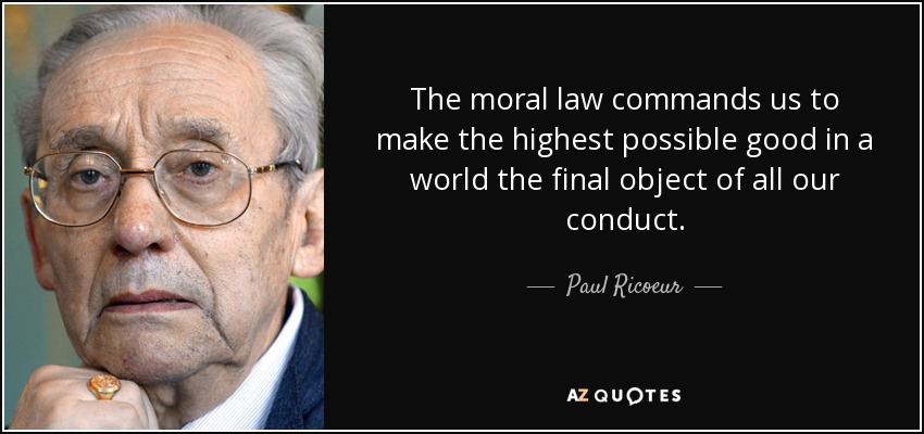 The moral law commands us to make the highest possible good in a world the final object of all our conduct. - Paul Ricoeur