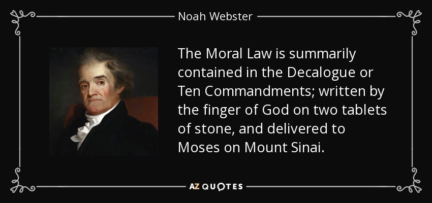 Noah Webster quote: The Moral Law is summarily contained in the Decalogue  or...