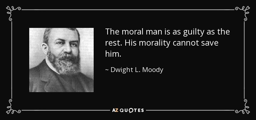 The moral man is as guilty as the rest. His morality cannot save him. - Dwight L. Moody