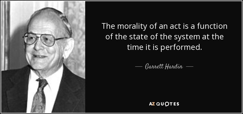 The morality of an act is a function of the state of the system at the time it is performed. - Garrett Hardin