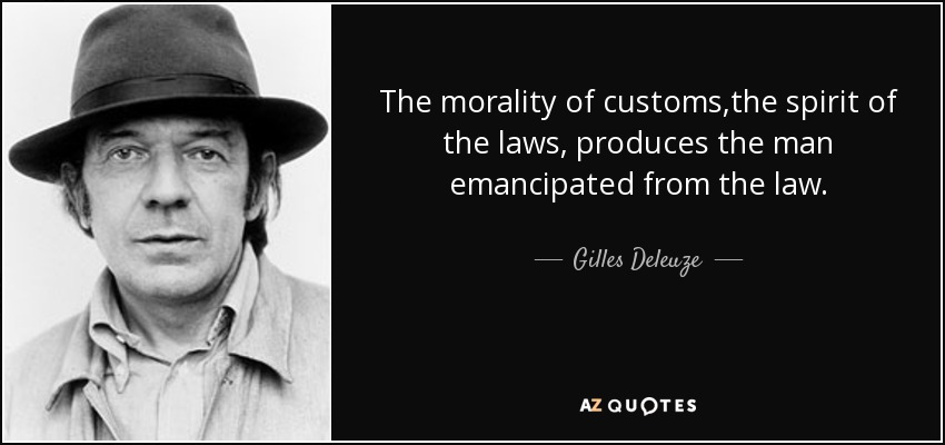 The morality of customs,the spirit of the laws, produces the man emancipated from the law. - Gilles Deleuze