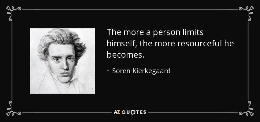 The more a person limits himself, the more resourceful he becomes. - Soren Kierkegaard