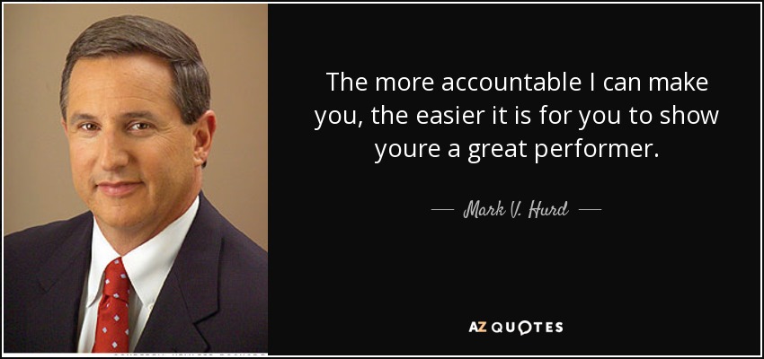 The more accountable I can make you, the easier it is for you to show youre a great performer. - Mark V. Hurd