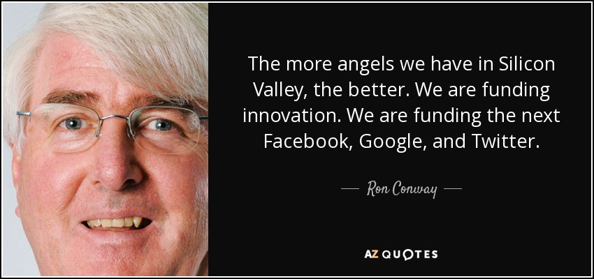 The more angels we have in Silicon Valley, the better. We are funding innovation. We are funding the next Facebook, Google, and Twitter. - Ron Conway