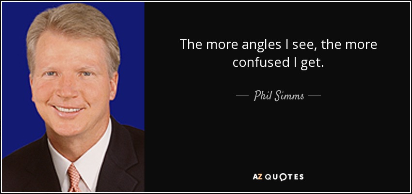 The more angles I see, the more confused I get. - Phil Simms