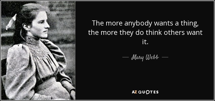 The more anybody wants a thing, the more they do think others want it. - Mary Webb