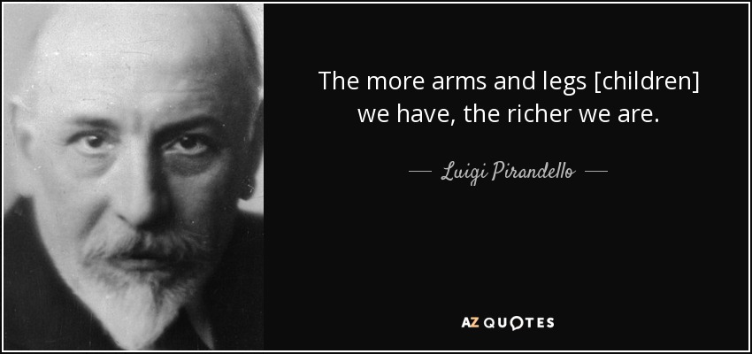 The more arms and legs [children] we have, the richer we are. - Luigi Pirandello