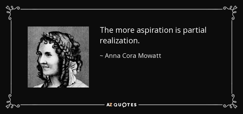The more aspiration is partial realization. - Anna Cora Mowatt