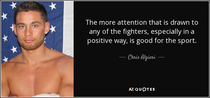 The more attention that is drawn to any of the fighters, especially in a positive way, is good for the sport. - Chris Algieri