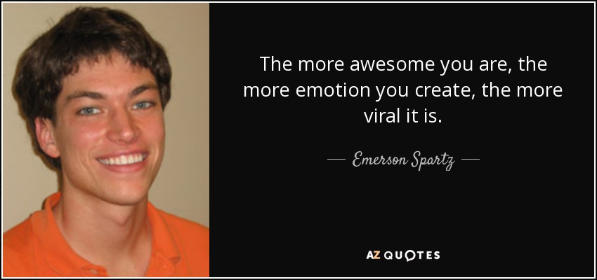 The more awesome you are, the more emotion you create, the more viral it is. - Emerson Spartz