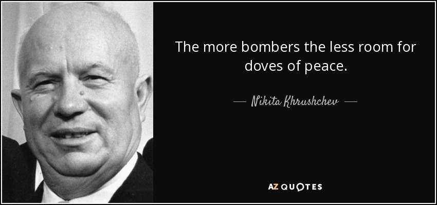 The more bombers the less room for doves of peace. - Nikita Khrushchev