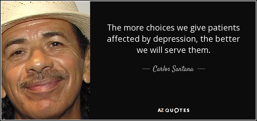 The more choices we give patients affected by depression, the better we will serve them. - Carlos Santana