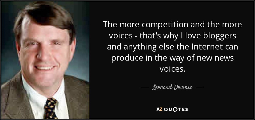 The more competition and the more voices - that's why I love bloggers and anything else the Internet can produce in the way of new news voices. - Leonard Downie, Jr.