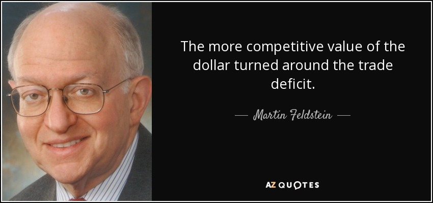 The more competitive value of the dollar turned around the trade deficit. - Martin Feldstein