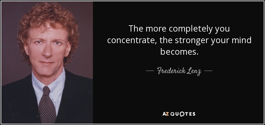 The more completely you concentrate, the stronger your mind becomes. - Frederick Lenz