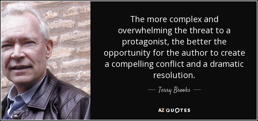 The more complex and overwhelming the threat to a protagonist, the better the opportunity for the author to create a compelling conflict and a dramatic resolution. - Terry Brooks
