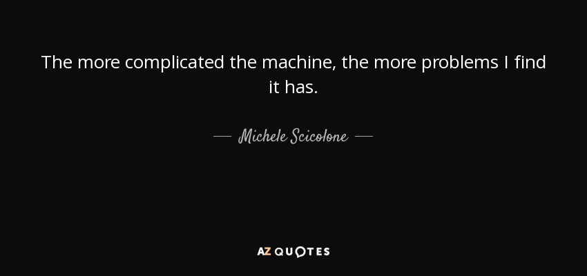 The more complicated the machine, the more problems I find it has. - Michele Scicolone