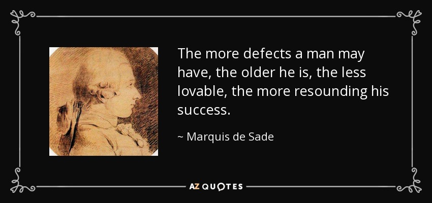 The more defects a man may have, the older he is, the less lovable, the more resounding his success. - Marquis de Sade
