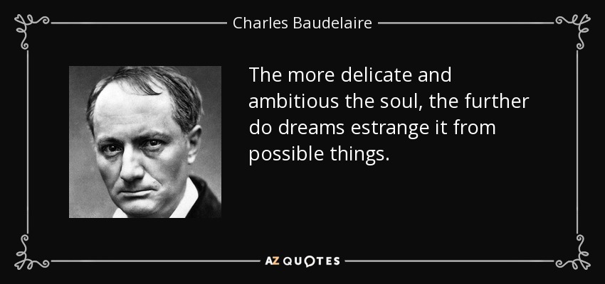 The more delicate and ambitious the soul, the further do dreams estrange it from possible things. - Charles Baudelaire