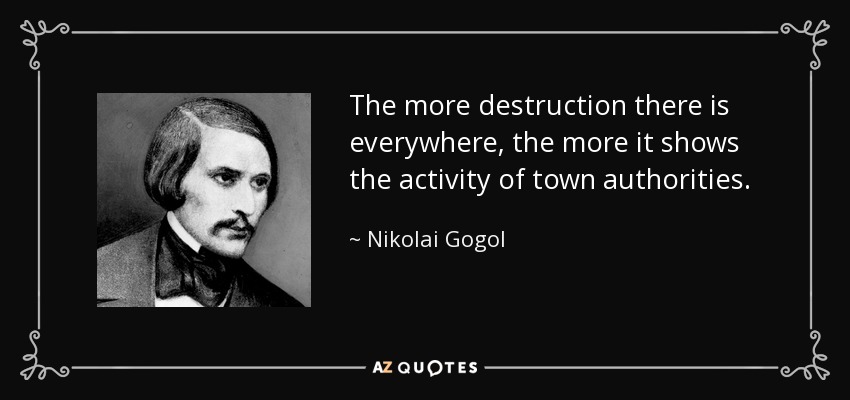 The more destruction there is everywhere, the more it shows the activity of town authorities. - Nikolai Gogol