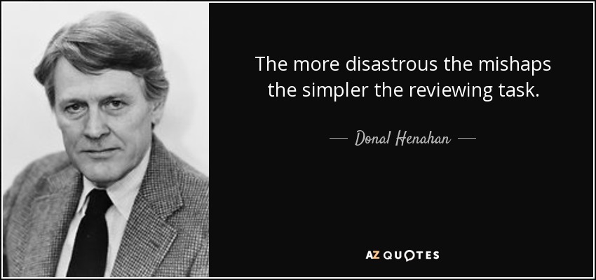The more disastrous the mishaps the simpler the reviewing task. - Donal Henahan