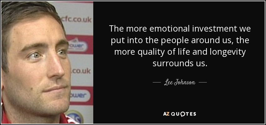 The more emotional investment we put into the people around us, the more quality of life and longevity surrounds us. - Lee Johnson