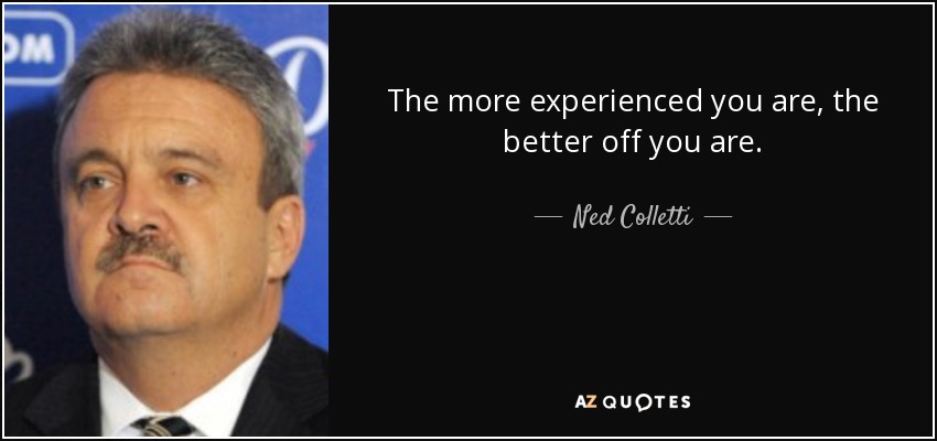 The more experienced you are, the better off you are. - Ned Colletti
