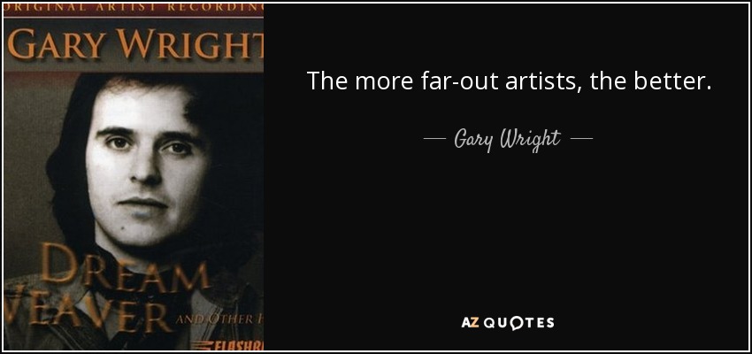 The more far-out artists, the better. - Gary Wright