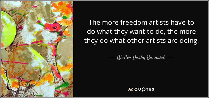 The more freedom artists have to do what they want to do, the more they do what other artists are doing. - Walter Darby Bannard