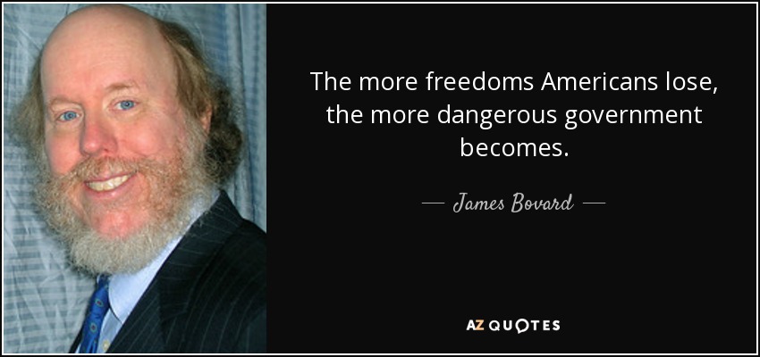 The more freedoms Americans lose, the more dangerous government becomes. - James Bovard