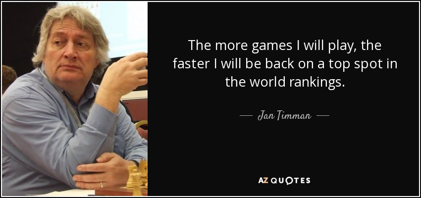 The more games I will play, the faster I will be back on a top spot in the world rankings. - Jan Timman