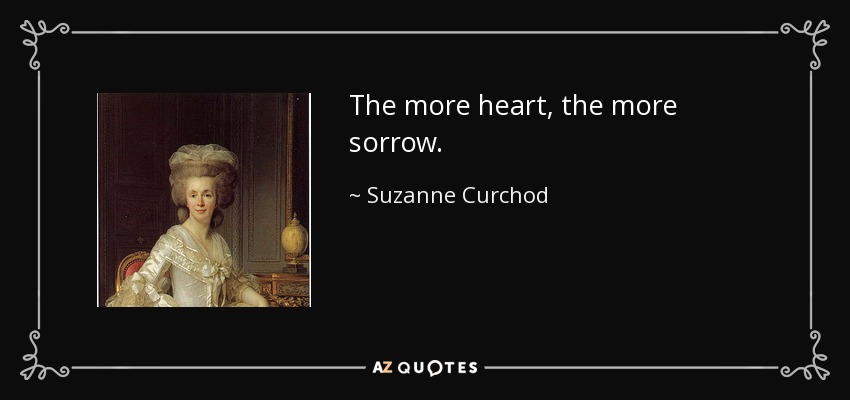 The more heart, the more sorrow. - Suzanne Curchod