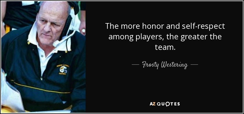 The more honor and self-respect among players, the greater the team. - Frosty Westering
