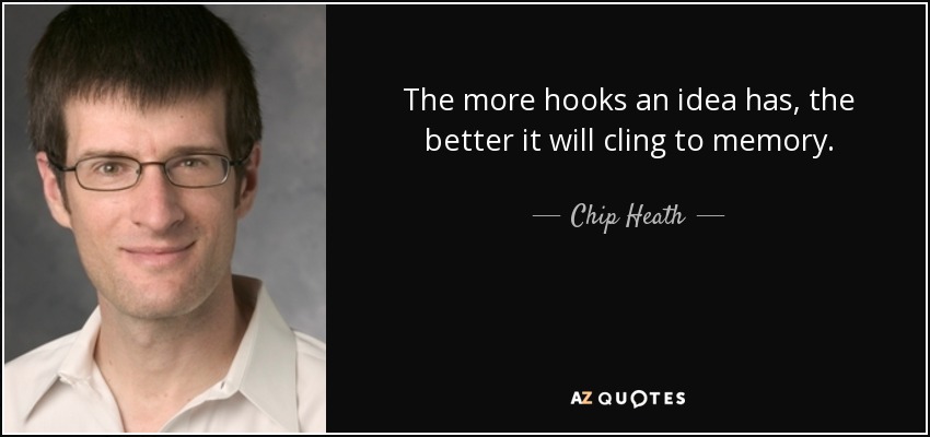 The more hooks an idea has, the better it will cling to memory. - Chip Heath