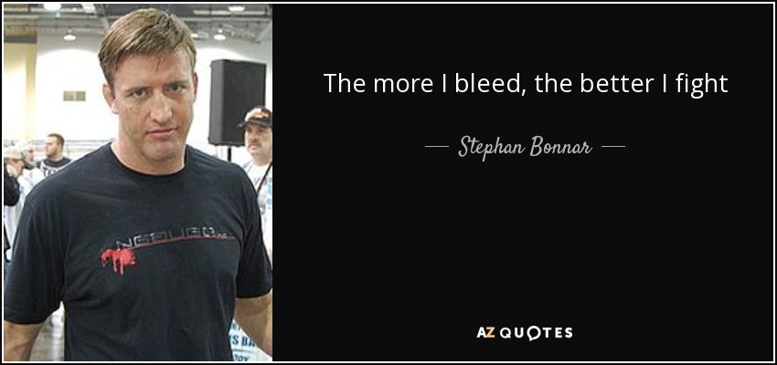 The more I bleed, the better I fight - Stephan Bonnar