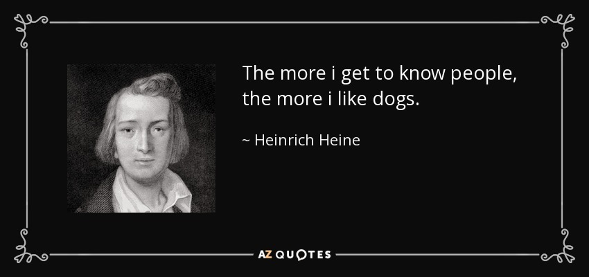 The more i get to know people, the more i like dogs. - Heinrich Heine