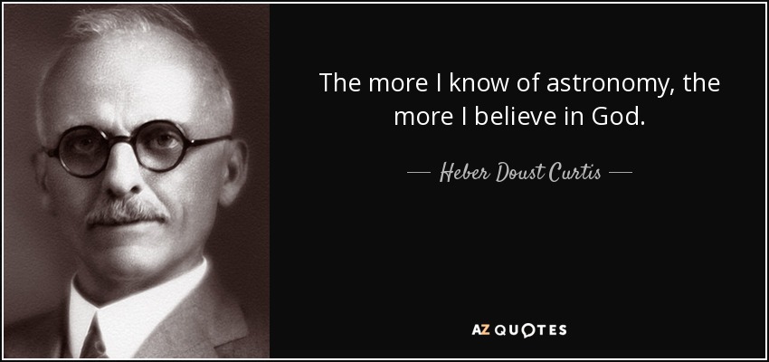 The more I know of astronomy, the more I believe in God. - Heber Doust Curtis