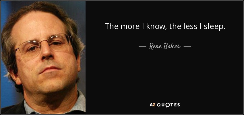 The more I know, the less I sleep. - Rene Balcer