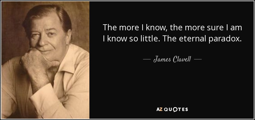 The more I know, the more sure I am I know so little. The eternal paradox. - James Clavell