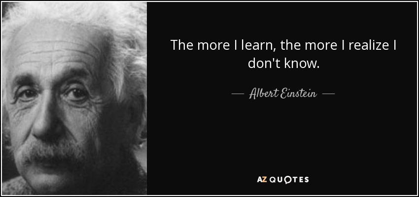 Albert Einstein quote: The more I learn, the more I realize I don't...