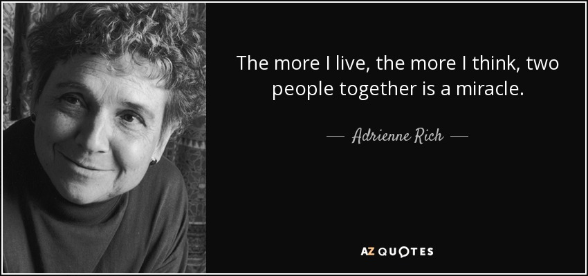 The more I live, the more I think, two people together is a miracle. - Adrienne Rich