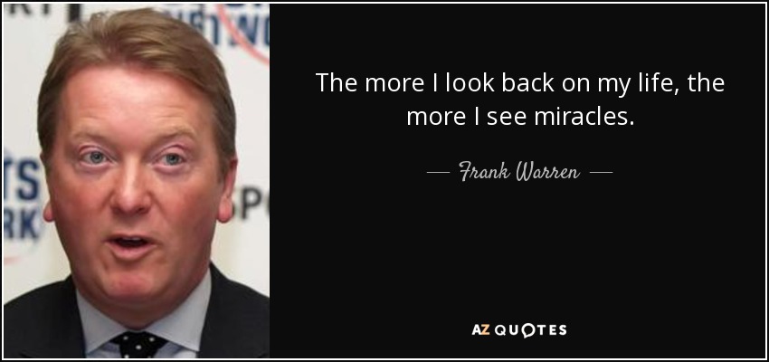 The more I look back on my life, the more I see miracles. - Frank Warren
