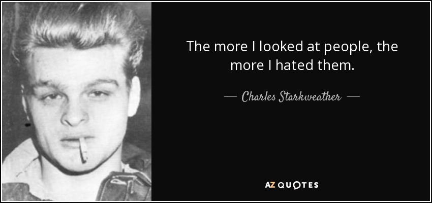 The more I looked at people, the more I hated them. - Charles Starkweather