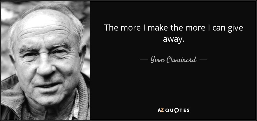 The more I make the more I can give away. - Yvon Chouinard